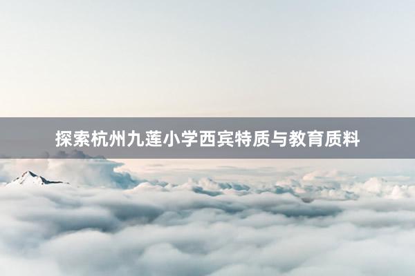 探索杭州九莲小学西宾特质与教育质料