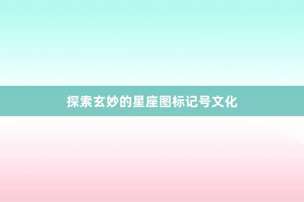 探索玄妙的星座图标记号文化