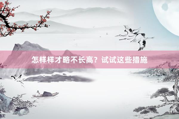 怎样样才略不长高？试试这些措施