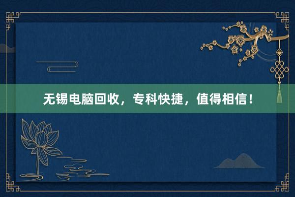 无锡电脑回收，专科快捷，值得相信！