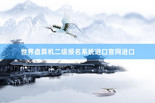 世界盘算机二级报名系统进口官网进口