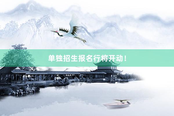 单独招生报名行将开动！