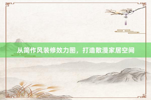 从简作风装修效力图，打造散漫家居空间