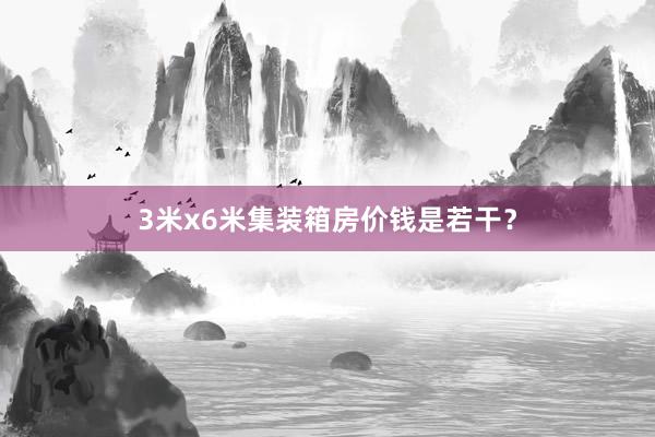 3米x6米集装箱房价钱是若干？