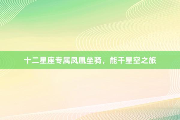 十二星座专属凤凰坐骑，能干星空之旅