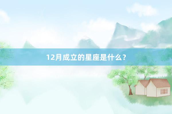 12月成立的星座是什么？