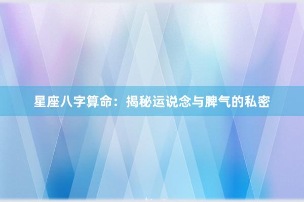 星座八字算命：揭秘运说念与脾气的私密