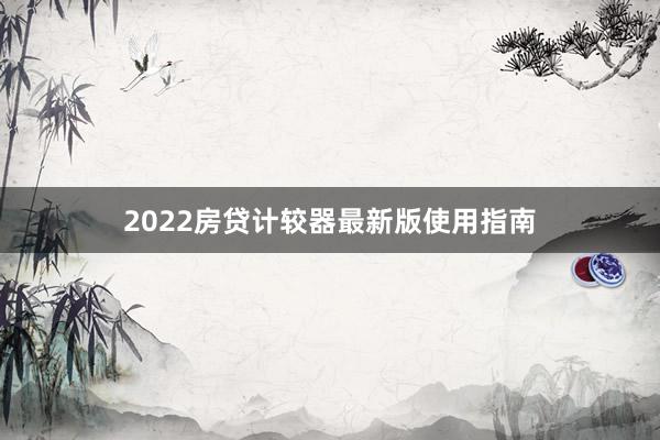 2022房贷计较器最新版使用指南