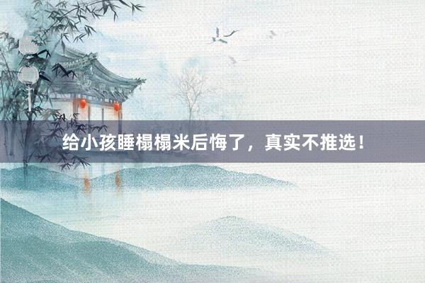 给小孩睡榻榻米后悔了，真实不推选！