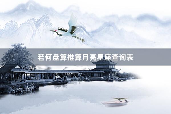 若何盘算推算月亮星座查询表