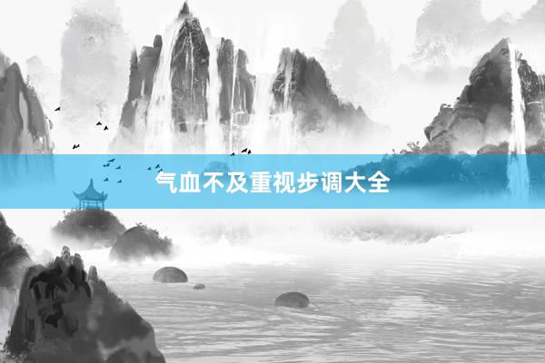气血不及重视步调大全