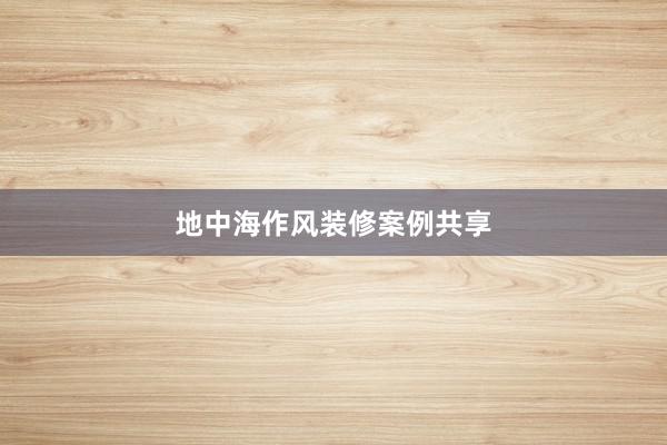 地中海作风装修案例共享