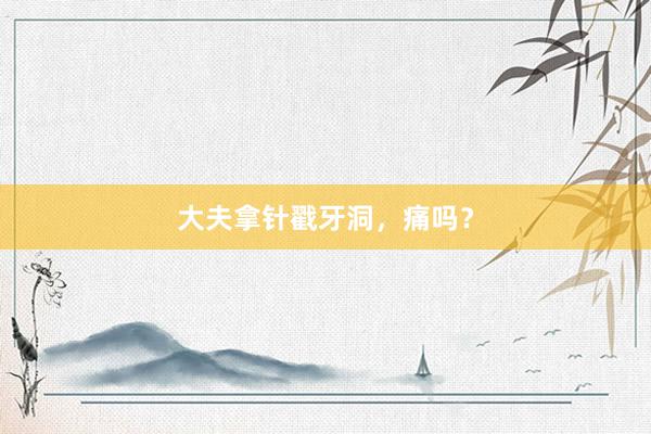 大夫拿针戳牙洞，痛吗？