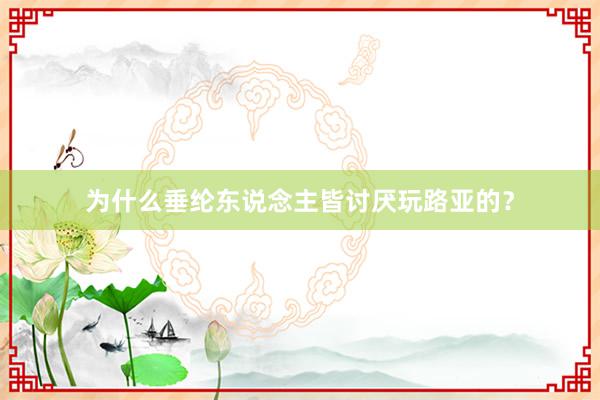 为什么垂纶东说念主皆讨厌玩路亚的？