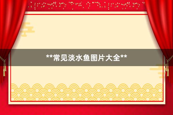 **常见淡水鱼图片大全**