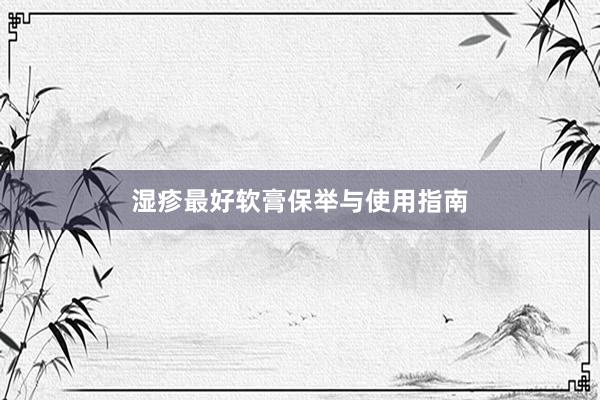 湿疹最好软膏保举与使用指南